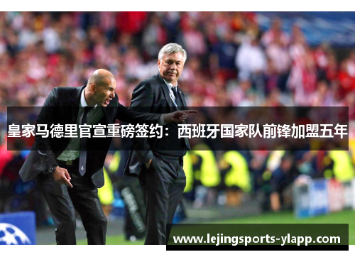 皇家马德里官宣重磅签约：西班牙国家队前锋加盟五年