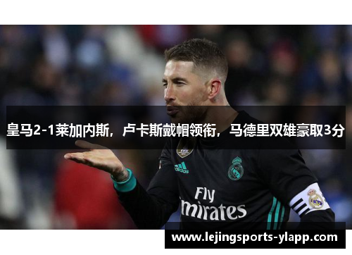 皇马2-1莱加内斯，卢卡斯戴帽领衔，马德里双雄豪取3分