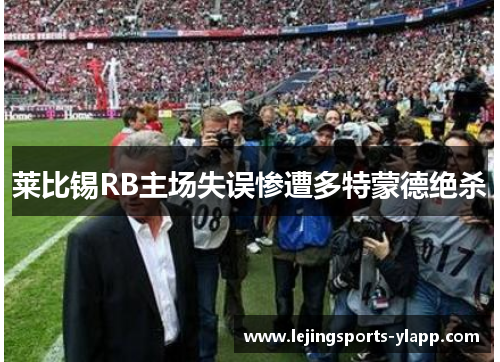 莱比锡RB主场失误惨遭多特蒙德绝杀