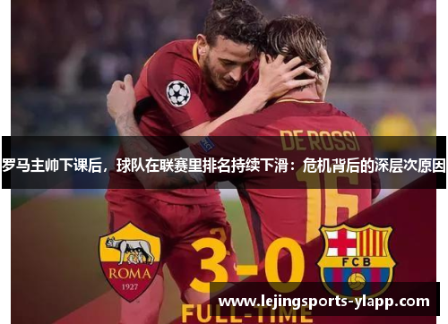 罗马主帅下课后，球队在联赛里排名持续下滑：危机背后的深层次原因