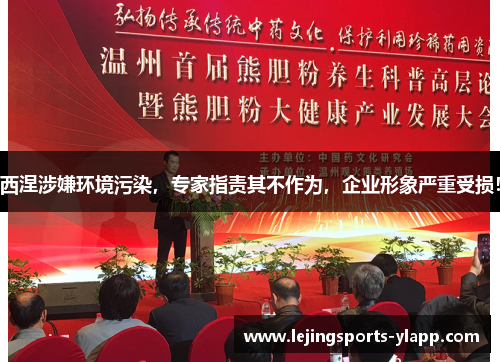 西涅涉嫌环境污染，专家指责其不作为，企业形象严重受损！