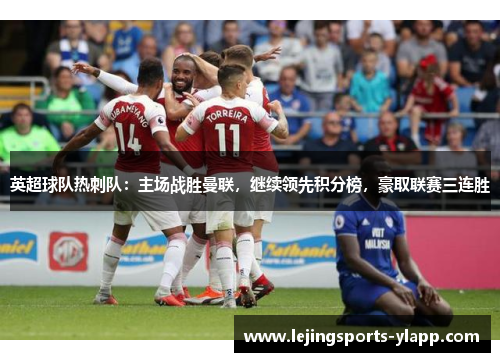 英超球队热刺队：主场战胜曼联，继续领先积分榜，豪取联赛三连胜