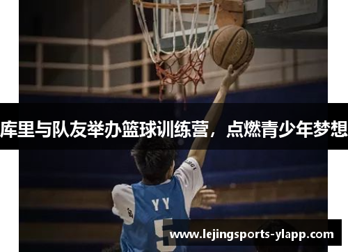 库里与队友举办篮球训练营，点燃青少年梦想