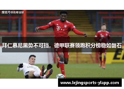 拜仁慕尼黑势不可挡，德甲联赛领跑积分榜稳如磐石