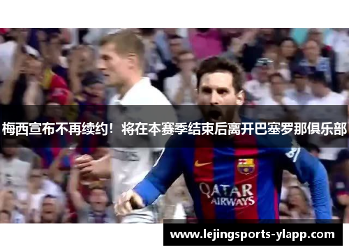 梅西宣布不再续约！将在本赛季结束后离开巴塞罗那俱乐部