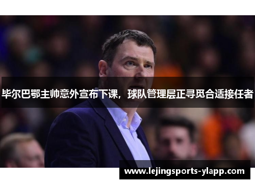 毕尔巴鄂主帅意外宣布下课，球队管理层正寻觅合适接任者