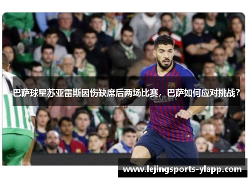 巴萨球星苏亚雷斯因伤缺席后两场比赛，巴萨如何应对挑战？