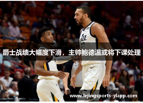 爵士战绩大幅度下滑，主帅鲍德温或将下课处理