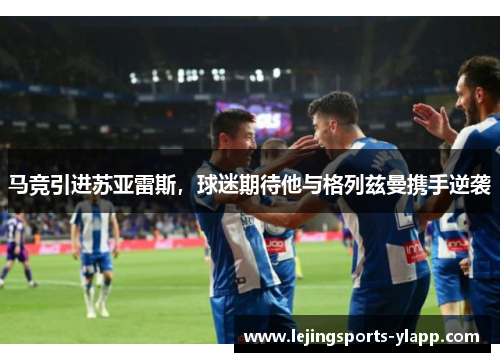 马竞引进苏亚雷斯，球迷期待他与格列兹曼携手逆袭