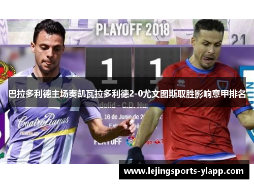 巴拉多利德主场奏凯瓦拉多利德2-0尤文图斯取胜影响意甲排名