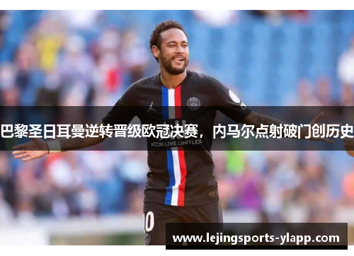 巴黎圣日耳曼逆转晋级欧冠决赛，内马尔点射破门创历史