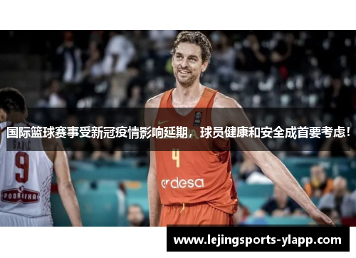 国际篮球赛事受新冠疫情影响延期，球员健康和安全成首要考虑！