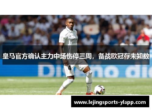 皇马官方确认主力中场伤停三周，备战欧冠存未知数