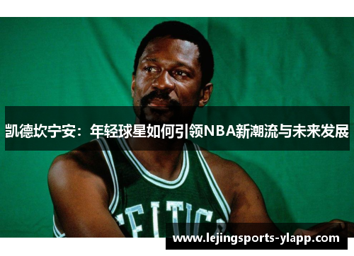 凯德坎宁安：年轻球星如何引领NBA新潮流与未来发展