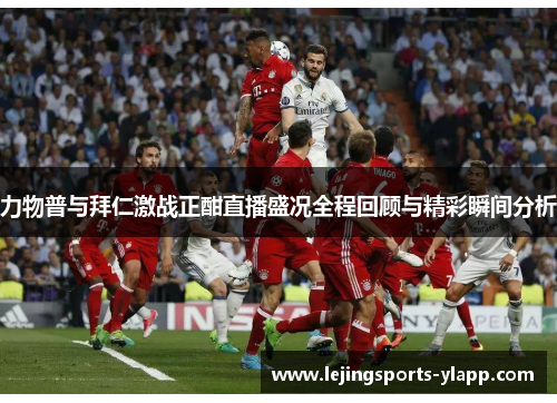 力物普与拜仁激战正酣直播盛况全程回顾与精彩瞬间分析