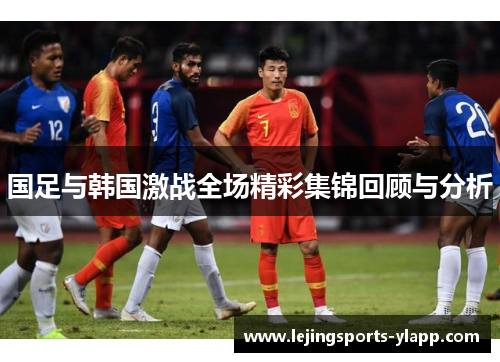 国足与韩国激战全场精彩集锦回顾与分析