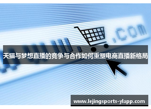 天猫与梦想直播的竞争与合作如何重塑电商直播新格局