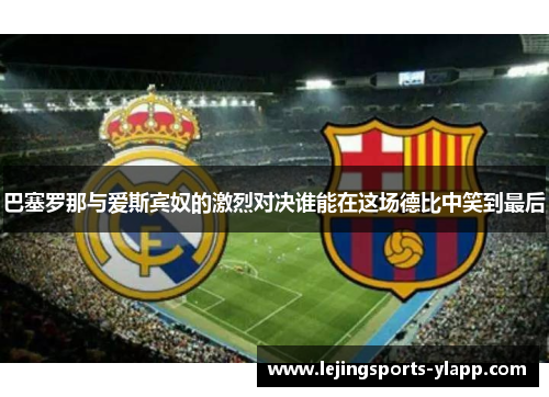 巴塞罗那与爱斯宾奴的激烈对决谁能在这场德比中笑到最后