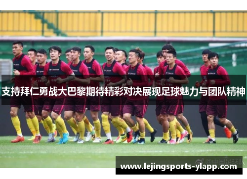 支持拜仁勇战大巴黎期待精彩对决展现足球魅力与团队精神