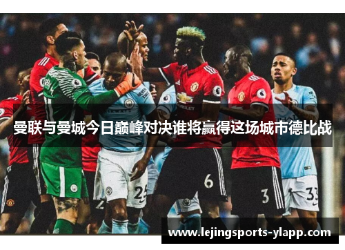 曼联与曼城今日巅峰对决谁将赢得这场城市德比战