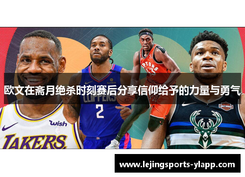 欧文在斋月绝杀时刻赛后分享信仰给予的力量与勇气