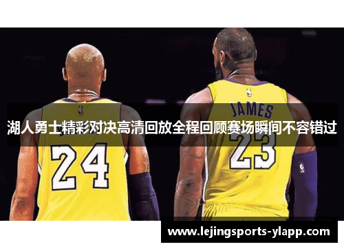 湖人勇士精彩对决高清回放全程回顾赛场瞬间不容错过