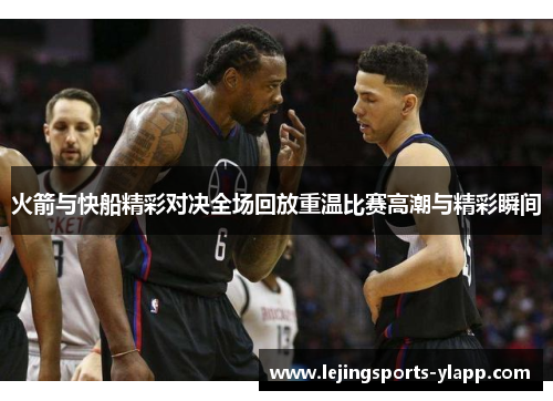 火箭与快船精彩对决全场回放重温比赛高潮与精彩瞬间