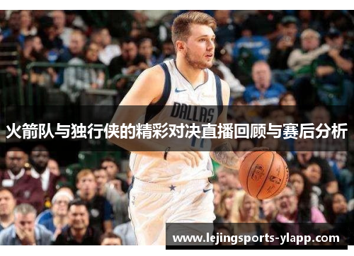 火箭队与独行侠的精彩对决直播回顾与赛后分析