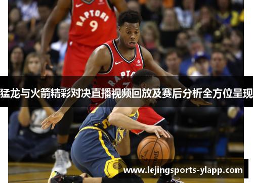 猛龙与火箭精彩对决直播视频回放及赛后分析全方位呈现