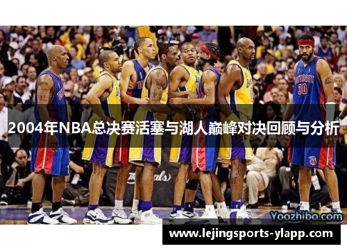 2004年NBA总决赛活塞与湖人巅峰对决回顾与分析