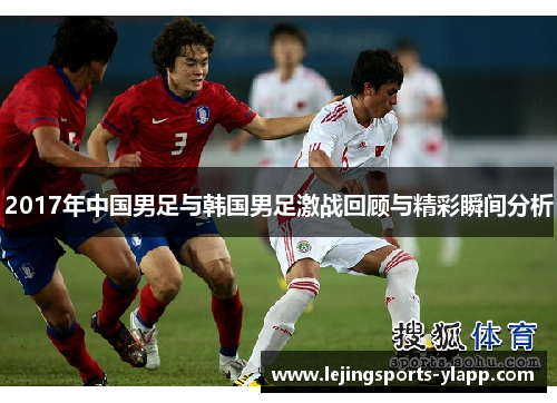 2017年中国男足与韩国男足激战回顾与精彩瞬间分析